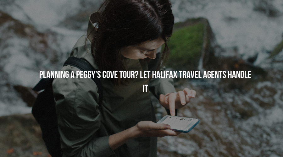 Planning a Peggy’s Cove Tour? Let Halifax Travel Agents Handle It