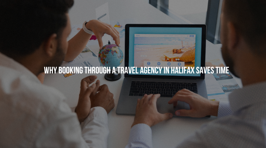 Why Booking Through a Travel Agency in Halifax Saves Time