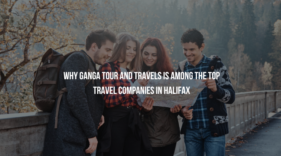 Why Ganga Tour and Travels Is Among the Top Travel Companies in Halifax